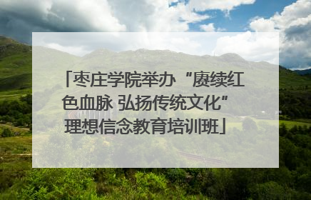 枣庄学院举办“赓续红色血脉 弘扬传统文化”理想信念教育培训班