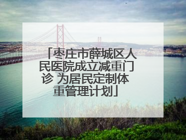 枣庄市薛城区人民医院成立减重门诊 为居民定制体重管理计划
