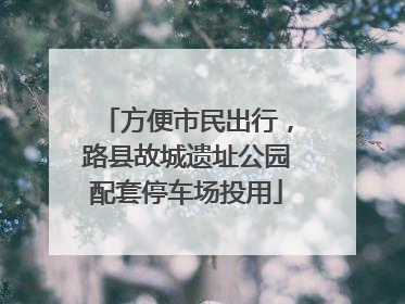 方便市民出行，路县故城遗址公园配套停车场投用