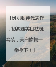 斑肌封神代表作，初源漾美白祛斑套装，美白修复一举拿下！