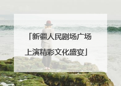 新疆人民剧场广场上演精彩文化盛宴