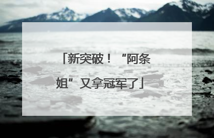 新突破！“阿条姐”又拿冠军了