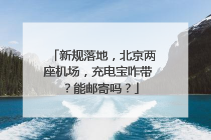 新规落地，北京两座机场，充电宝咋带？能邮寄吗？