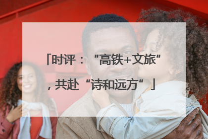 时评：“高铁+文旅”，共赴“诗和远方”