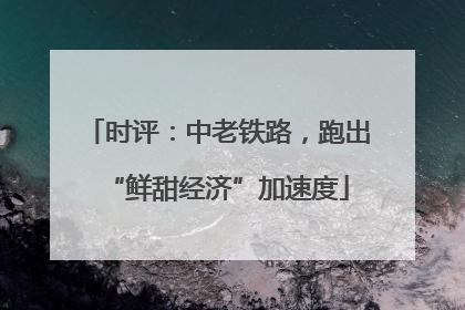 时评：中老铁路，跑出“鲜甜经济”加速度