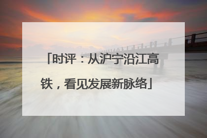 时评：从沪宁沿江高铁，看见发展新脉络