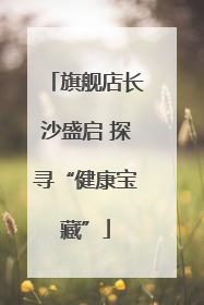 旗舰店长沙盛启 探寻“健康宝藏”