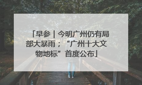 早参｜今明广州仍有局部大暴雨；“广州十大文物地标”首度公布
