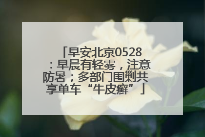 早安北京0528：早晨有轻雾，注意防暑；多部门围剿共享单车“牛皮癣”