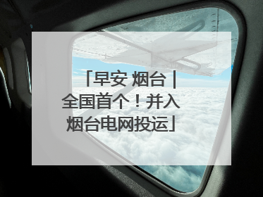 早安 烟台｜全国首个！并入烟台电网投运