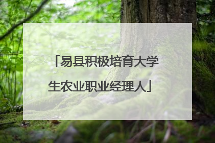 易县积极培育大学生农业职业经理人