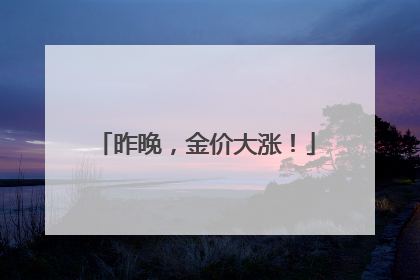 昨晚，金价大涨！