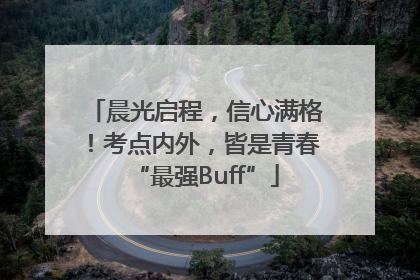 晨光启程，信心满格！考点内外，皆是青春“最强Buff”