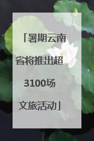 暑期云南省将推出超3100场文旅活动