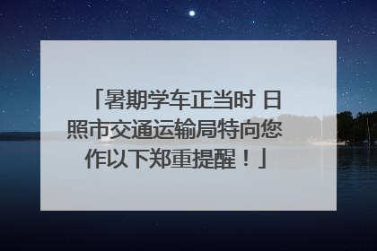 暑期学车正当时 日照市交通运输局特向您作以下郑重提醒！