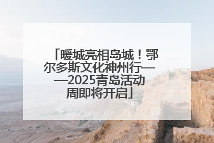 暖城亮相岛城！鄂尔多斯文化神州行——2025青岛活动周即将开启