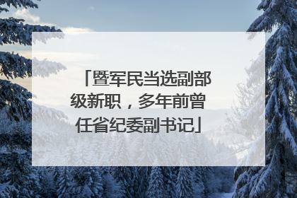 暨军民当选副部级新职，多年前曾任省纪委副书记