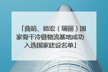 曲靖、德宏（瑞丽）国家骨干冷链物流基地成功入选国家建设名单