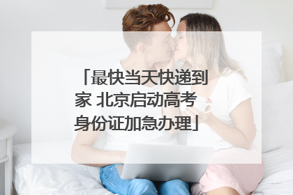 最快当天快递到家 北京启动高考身份证加急办理