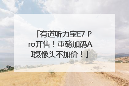 有道听力宝E7 Pro开售！重磅加码AI摄像头不加价！