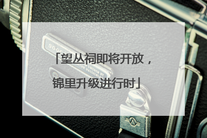 望丛祠即将开放，锦里升级进行时