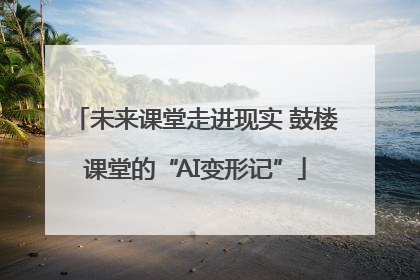 未来课堂走进现实 鼓楼课堂的“AI变形记”