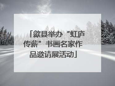 歙县举办“虹庐传薪”书画名家作品邀请展活动