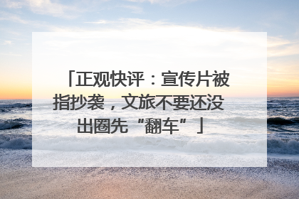 正观快评：宣传片被指抄袭，文旅不要还没出圈先“翻车”