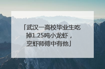 武汉一高校毕业生吃掉1.25吨小龙虾，烹虾师傅中有他