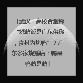 武汉一高校食堂称“烧鹅饭是广东俗称，食材为烤鸭”？广东多家烧鹅店：鸭是鸭鹅是鹅