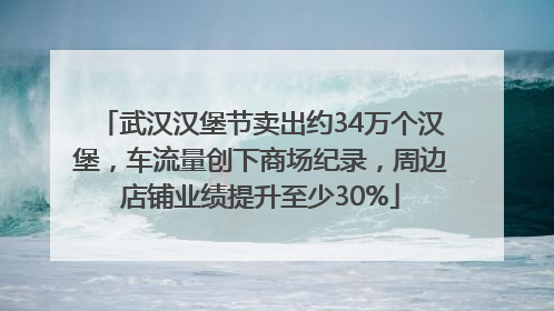 武汉汉堡节卖出约34万个汉堡，车流量创下商场纪录，周边店铺业绩提升至少30%