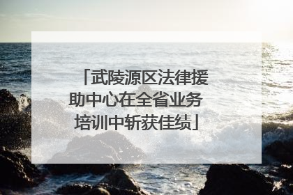 武陵源区法律援助中心在全省业务培训中斩获佳绩