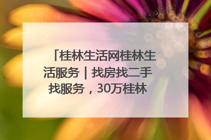 桂林生活网桂林生活服务｜找房找二手找服务，30万桂林人都在用！