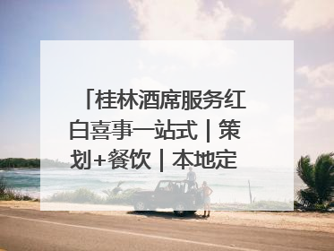 桂林酒席服务红白喜事一站式｜策划+餐饮｜本地定制桂林本地团队