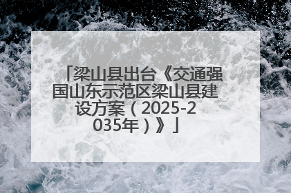 梁山县出台《交通强国山东示范区梁山县建设方案（2025-2035年）》