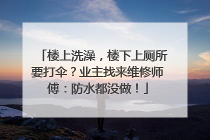 楼上洗澡，楼下上厕所要打伞？业主找来维修师傅：防水都没做！