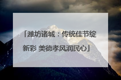 潍坊诸城：传统佳节绽新彩 美德孝风润民心