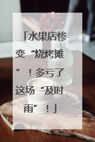 水果店惨变“烧烤摊”！多亏了这场“及时雨”！