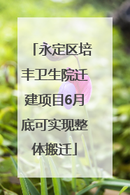 永定区培丰卫生院迁建项目6月底可实现整体搬迁