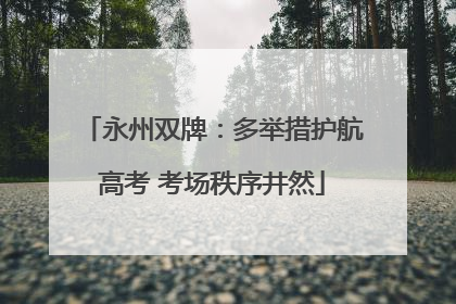 永州双牌：多举措护航高考 考场秩序井然