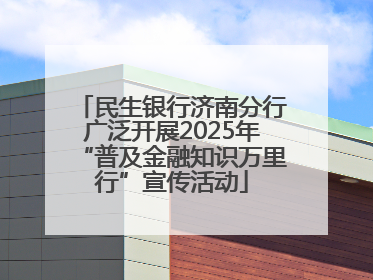 民生银行济南分行广泛开展2025年“普及金融知识万里行”宣传活动
