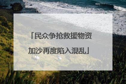 民众争抢救援物资 加沙再度陷入混乱
