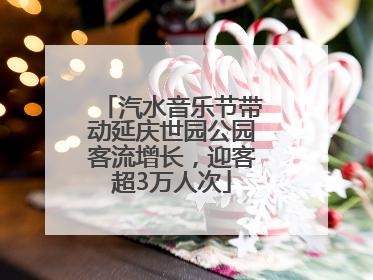 汽水音乐节带动延庆世园公园客流增长，迎客超3万人次