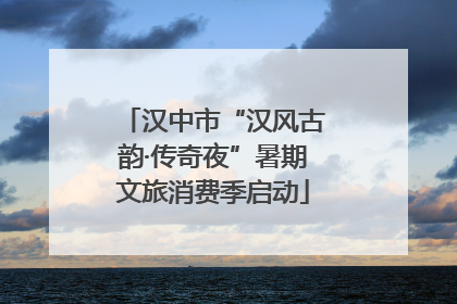 汉中市“汉风古韵·传奇夜”暑期文旅消费季启动
