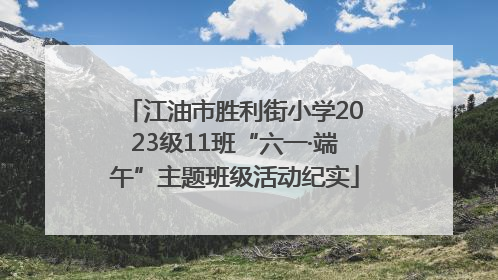 江油市胜利街小学2023级11班“六一·端午”主题班级活动纪实