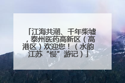 江海共潮、千年柴墟，泰州医药高新区（高港区）欢迎您！（水韵江苏“慢”游记）