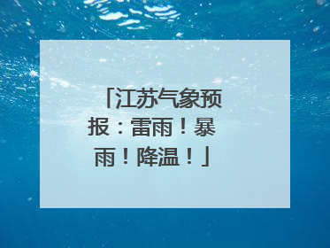 江苏气象预报：雷雨！暴雨！降温！