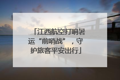 江西航空打响暑运“前哨战”，守护旅客平安出行