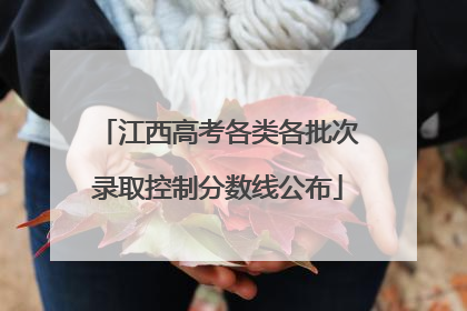 江西高考各类各批次录取控制分数线公布