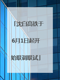 沈白高铁于6月1日起开始联调联试